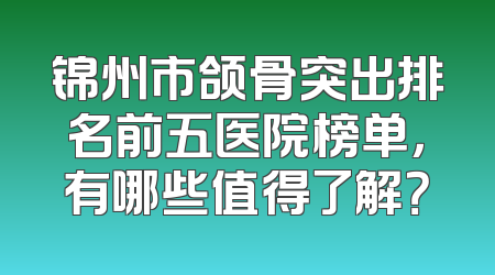 锦州市颌骨突出排名前五医院榜单，有哪些值得了解？