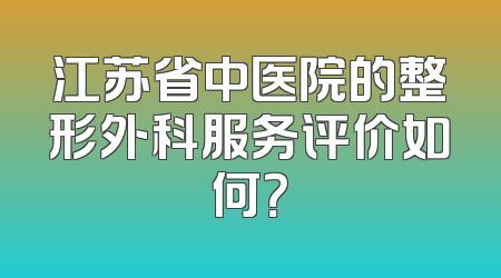 江苏省中医院的整形外科服务评价如何？