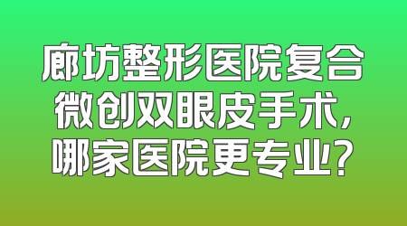 廊坊整形医院复合微创双眼皮手术，哪家医院更专业？