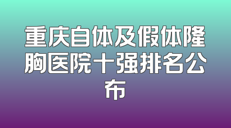重庆自体及假体隆胸医院十强排名公布
