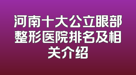 河南十大公立眼部整形医院排名及相关介绍