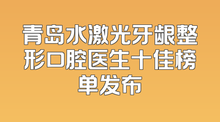 青岛水激光牙龈整形口腔医生十佳榜单发布