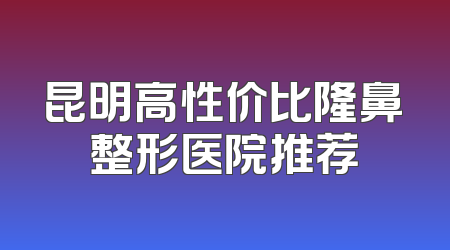 昆明高性价比隆鼻整形医院推荐