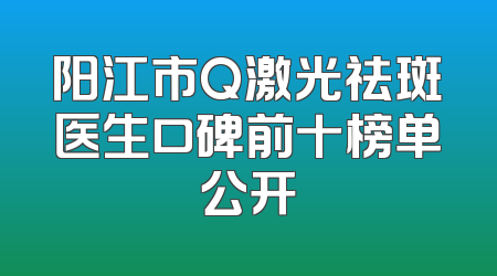 阳江市Q激光祛斑医生口碑前十榜单公开