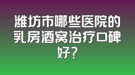 潍坊市哪些医院的乳房酒窝治疗口碑好？