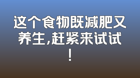 这个食物既减肥又养生，赶紧来试试！