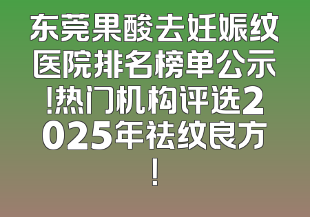东莞果酸去妊娠纹医院排名榜单公示！热门机构评选2025年祛纹良方！