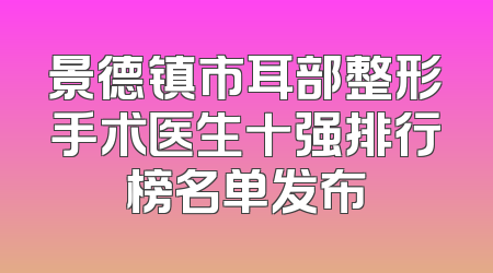 景德镇市耳部整形手术医生十强排行榜名单发布
