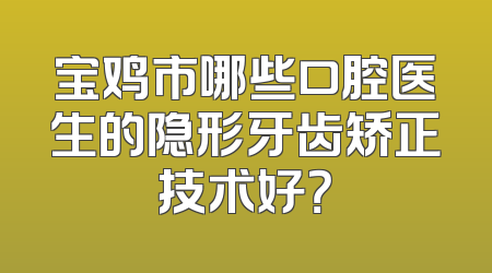 宝鸡市哪些口腔医生的隐形牙齿矫正技术好？