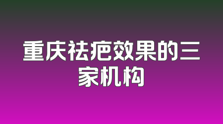 重庆祛疤效果的三家机构