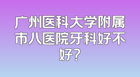 广州医科大学附属市八医院牙科好不好？