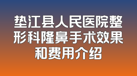垫江县人民医院整形科隆鼻手术效果和费用介绍