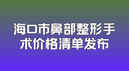 海口市鼻部整形手术价格清单发布