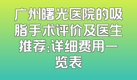广州曙光医院的吸脂手术评价及医生推荐：详细费用一览表