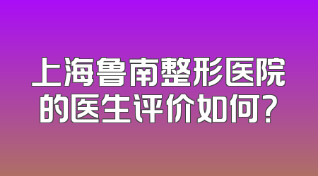 上海鲁南整形医院的医生评价如何？