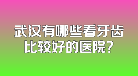 武汉有哪些看牙齿比较好的医院？