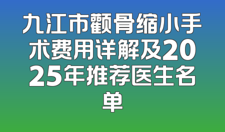 九江市颧骨缩小手术费用详解及2025年推荐医生名单