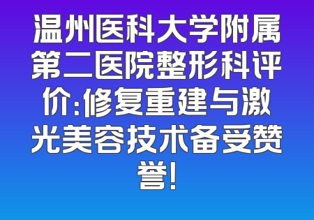 温州医科大学附属第二医院整形科评价：修复重建与激光美容技术备受赞誉！