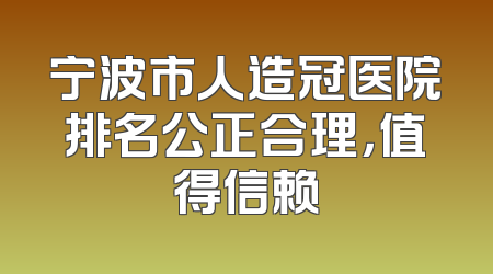 宁波市人造冠医院排名公正合理，值得信赖