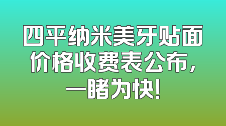 四平纳米美牙贴面价格收费表公布，一睹为快！