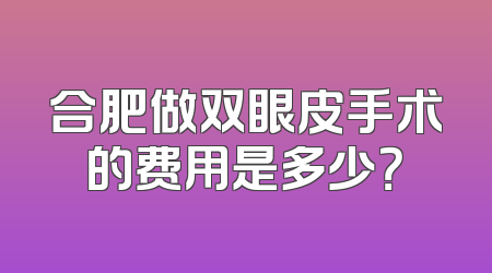合肥做双眼皮手术的费用是多少？