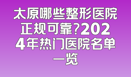 太原哪些整形医院正规可靠？2024年热门医院名单一览