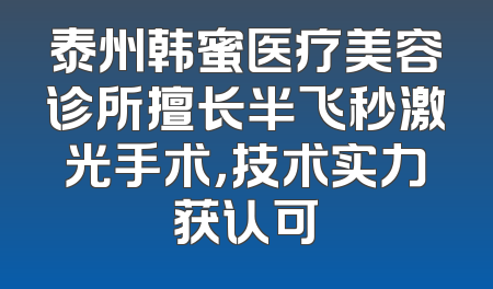 泰州韩蜜医疗美容诊所擅长半飞秒激光手术，技术实力获认可
