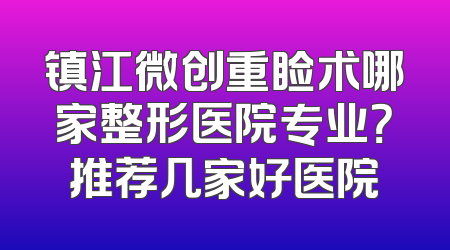 镇江微创重睑术哪家整形医院专业？推荐几家好医院