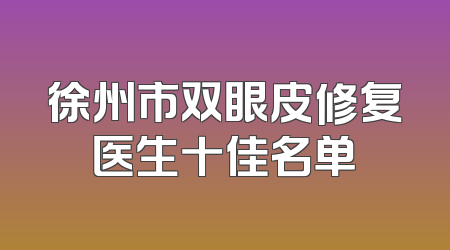 徐州市双眼皮修复医生十佳名单
