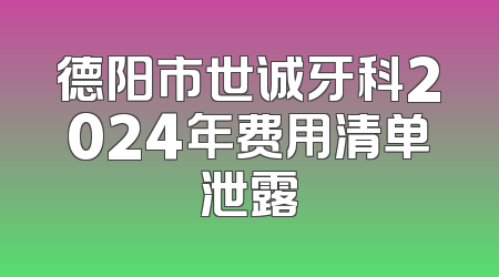 德阳市世诚牙科2024年费用清单泄露