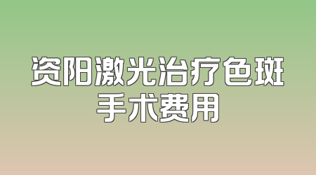 资阳激光治疗色斑手术费用