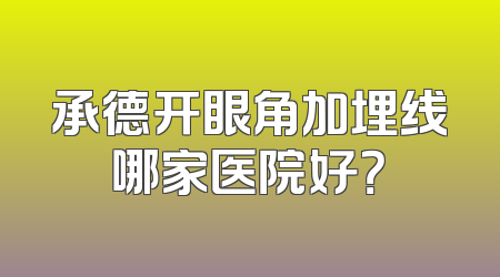 承德开眼角加埋线哪家医院好？