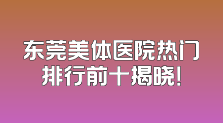 东莞美体医院热门排行前十揭晓！