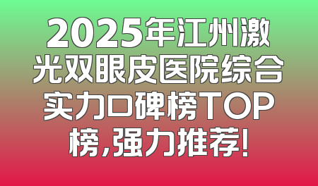 2025年江州激光双眼皮医院综合实力口碑榜TOP榜，强力推荐！