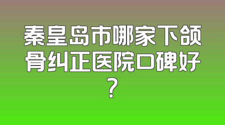 秦皇岛市哪家下颌骨纠正医院口碑好？