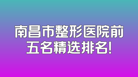 南昌市整形医院前五名精选排名！