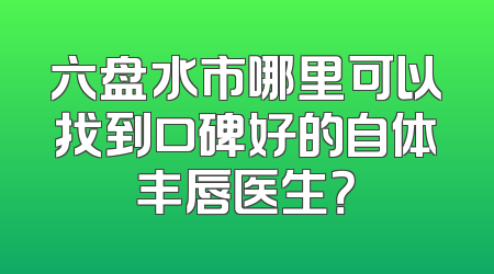 六盘水市哪里可以找到口碑好的自体丰唇医生？