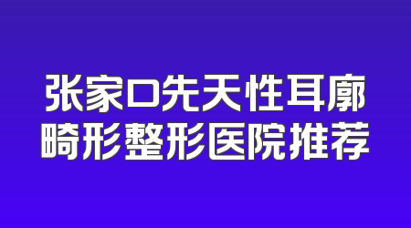 张家口先天性耳廓畸形整形医院推荐
