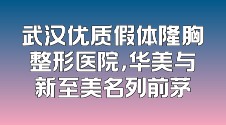 武汉优质假体隆胸整形医院，华美与新至美名列前茅