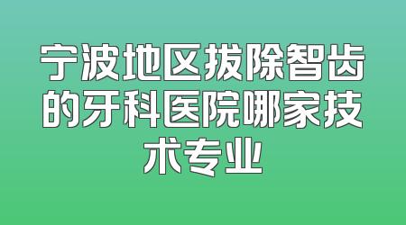 宁波地区拔除智齿的牙科医院哪家技术专业