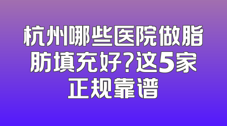 杭州哪些医院做脂肪填充好？这5家正规靠谱