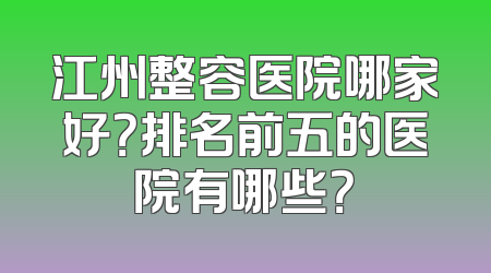 江州整容医院哪家好？排名前五的医院有哪些？