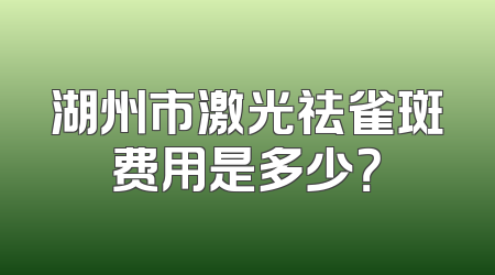 湖州市激光祛雀斑费用是多少？