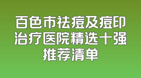 百色市祛痘及痘印治疗医院精选十强推荐清单