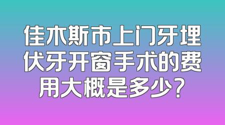 佳木斯市上门牙埋伏牙开窗手术的费用大概是多少？