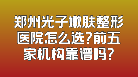 郑州光子嫩肤整形医院怎么选？前五家机构靠谱吗？