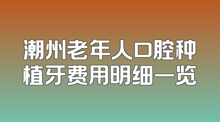 潮州老年人口腔种植牙费用明细一览