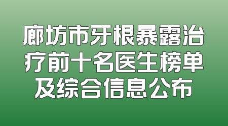 廊坊市牙根暴露治疗前十名医生榜单及综合信息公布