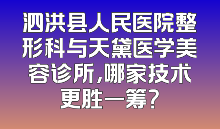 泗洪县人民医院整形科与天黛医学美容诊所，哪家技术更胜一筹？