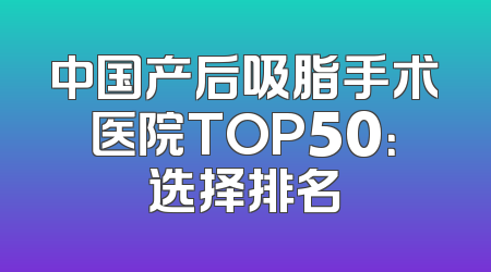 中国产后吸脂手术医院TOP50：选择排名